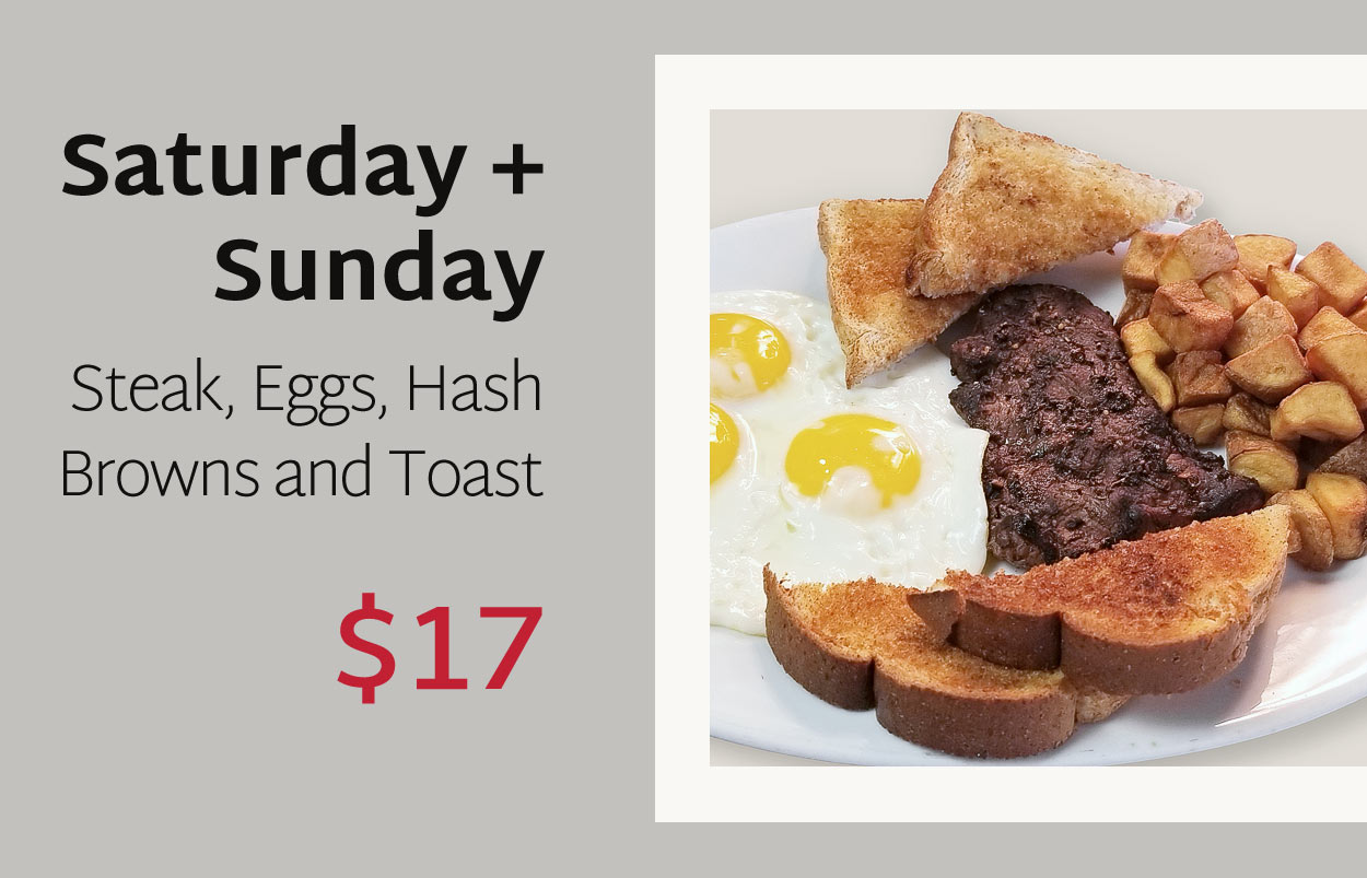 Saturday and Sunday: Steak, Hash Browns, Eggs and Toast - $17